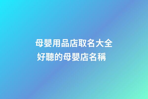 母嬰用品店取名大全 好聽的母嬰店名稱-第1張-店鋪起名-玄機(jī)派
